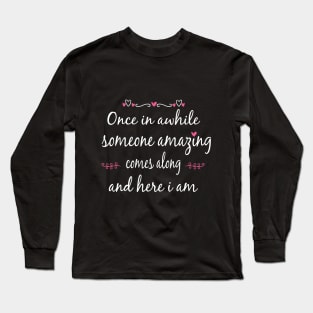 Once in Awhile Someone Amazing Comes Along and Here I Am Long Sleeve T-Shirt